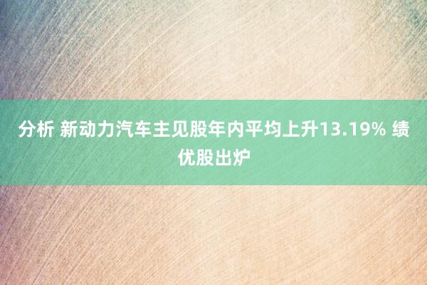 分析 新动力汽车主见股年内平均上升13.19% 绩优股出炉