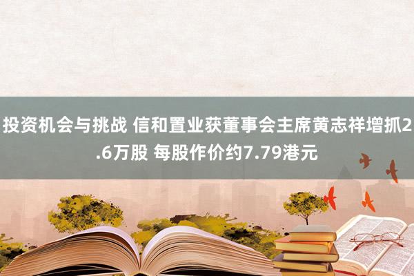 投资机会与挑战 信和置业获董事会主席黄志祥增抓2.6万股 每股作价约7.79港元