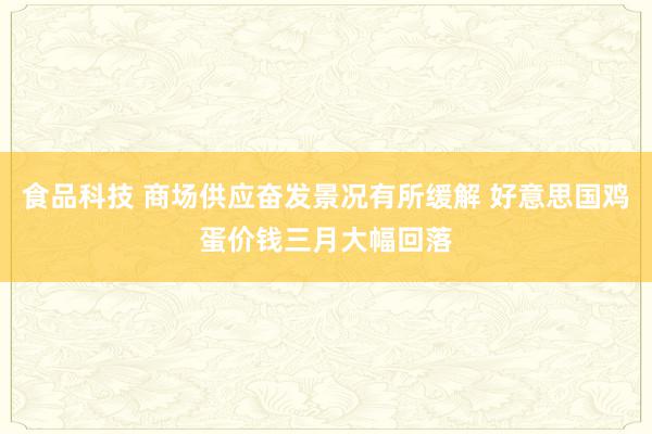 食品科技 商场供应奋发景况有所缓解 好意思国鸡蛋价钱三月大幅回落