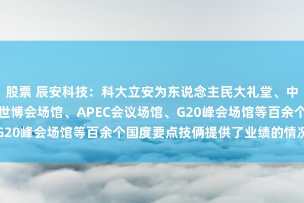 股票 辰安科技：科大立安为东说念主民大礼堂、中央电视台、奥运场馆、世博会场馆、APEC会议场馆、G20峰会场馆等百余个国度要点技俩提供了业绩的情况属实