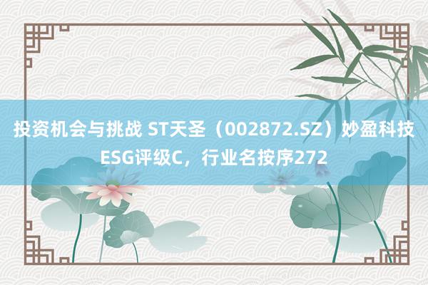 投资机会与挑战 ST天圣（002872.SZ）妙盈科技ESG评级C，行业名按序272