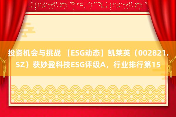 投资机会与挑战 【ESG动态】凯莱英（002821.SZ）获妙盈科技ESG评级A，行业排行第15