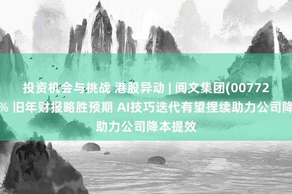 投资机会与挑战 港股异动 | 阅文集团(00772)涨超3% 旧年财报略胜预期 AI技巧迭代有望捏续助力公司降本提效